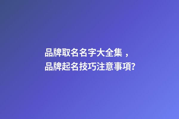 品牌取名名字大全集，品牌起名技巧注意事項？-第1張-商標起名-玄機派